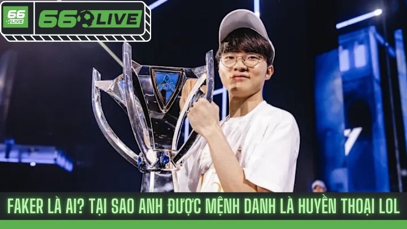 Faker là ai? Tại sao anh được mệnh danh là huyền thoại LOL